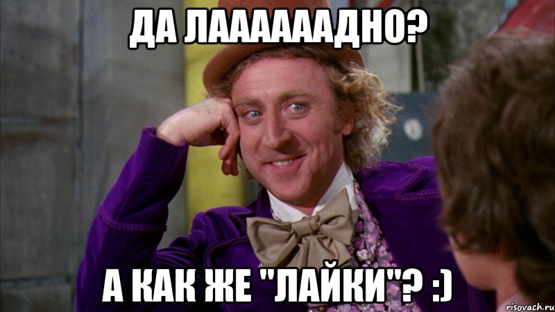 Да лаааааадно? А как же "лайки"? :), Мем Ну давай расскажи (Вилли Вонка)
