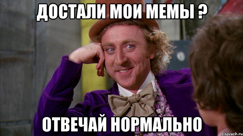 достали мои мемы ? отвечай нормально, Мем Ну давай расскажи (Вилли Вонка)