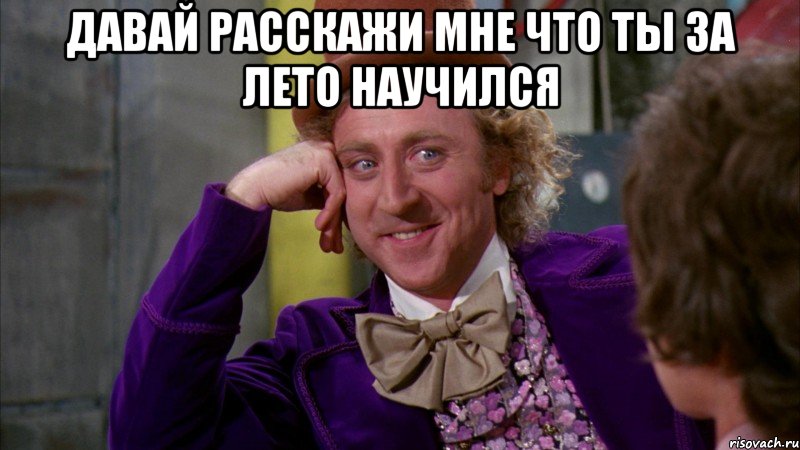 давай расскажи мне что ты за лето научился , Мем Ну давай расскажи (Вилли Вонка)