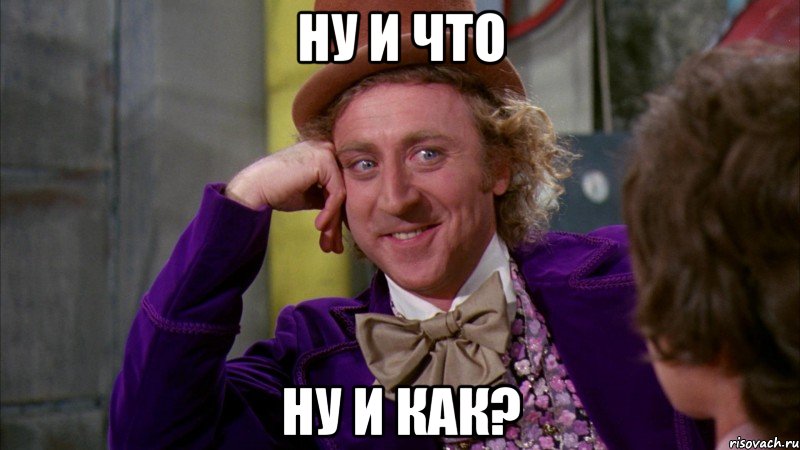 Ну и что Ну и как?, Мем Ну давай расскажи (Вилли Вонка)