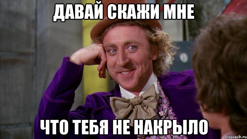 Давай скажи мне Что тебя не накрыло, Мем Ну давай расскажи (Вилли Вонка)