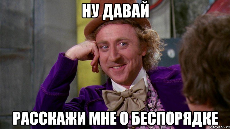 Ну давай расскажи мне о беспорядке, Мем Ну давай расскажи (Вилли Вонка)
