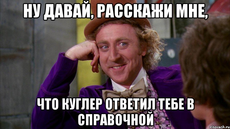 Ну давай, расскажи мне, что Куглер ответил тебе в справочной, Мем Ну давай расскажи (Вилли Вонка)