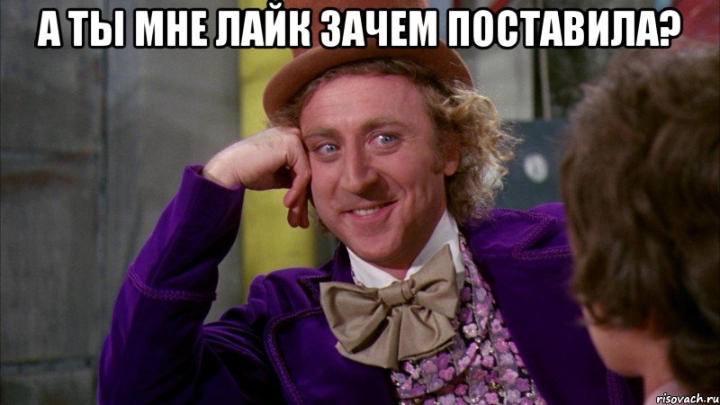 А ты мне лайк зачем поставила? , Мем Ну давай расскажи (Вилли Вонка)
