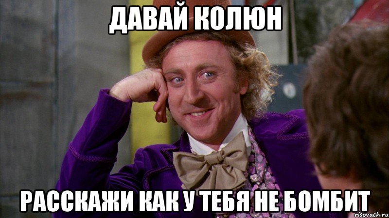 Давай Колюн расскажи как у тебя не бомбит, Мем Ну давай расскажи (Вилли Вонка)