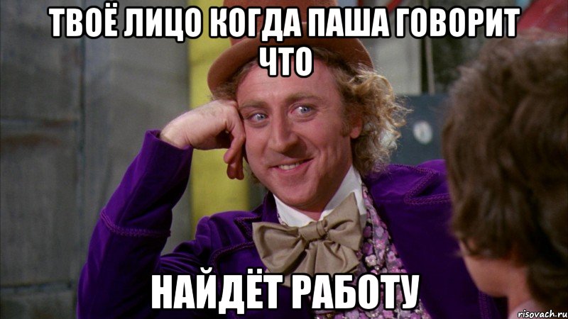 Твоё лицо когда Паша говорит что найдёт работу, Мем Ну давай расскажи (Вилли Вонка)