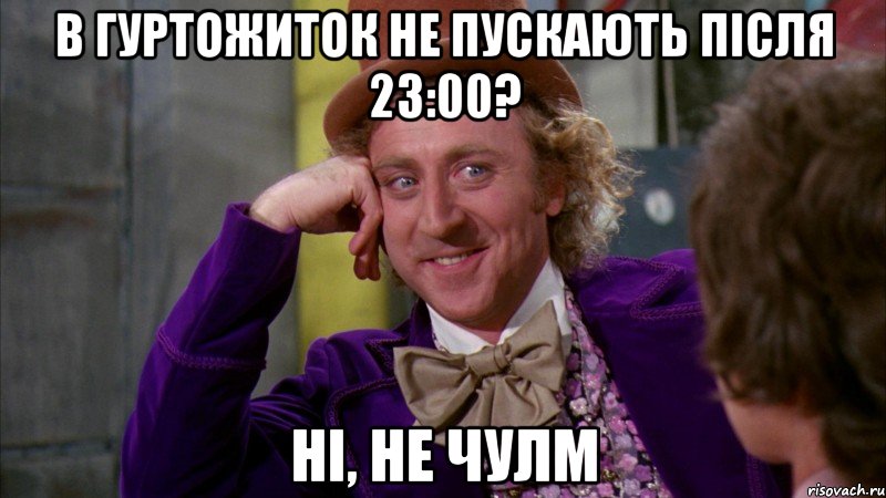 В ГУРТОЖИТОК НЕ ПУСКАЮТЬ ПІСЛЯ 23:00? Ні, не чулм, Мем Ну давай расскажи (Вилли Вонка)