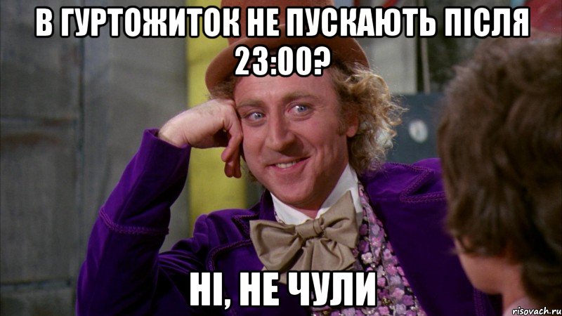 В ГУРТОЖИТОК НЕ ПУСКАЮТЬ ПІСЛЯ 23:00? Ні, не чули, Мем Ну давай расскажи (Вилли Вонка)