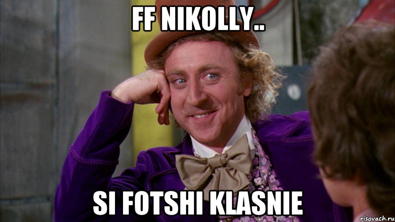 ff nikolly.. si fotshi klasnie, Мем Ну давай расскажи (Вилли Вонка)