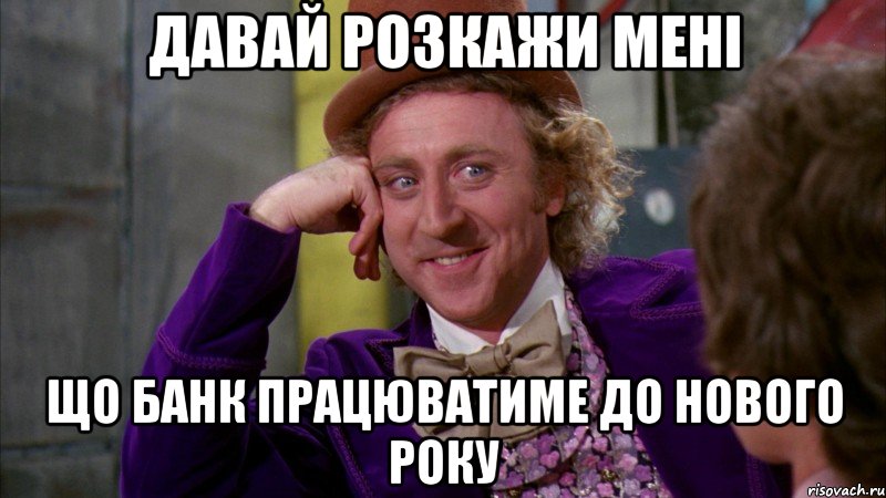 Давай розкажи мені що банк працюватиме до Нового року, Мем Ну давай расскажи (Вилли Вонка)