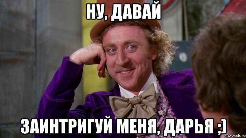 ну, давай заинтригуй меня, Дарья ;), Мем Ну давай расскажи (Вилли Вонка)