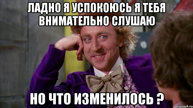 Ладно я успокоюсь Я тебя внимательно слушаю Но Что изменилось ?, Мем Ну давай расскажи (Вилли Вонка)