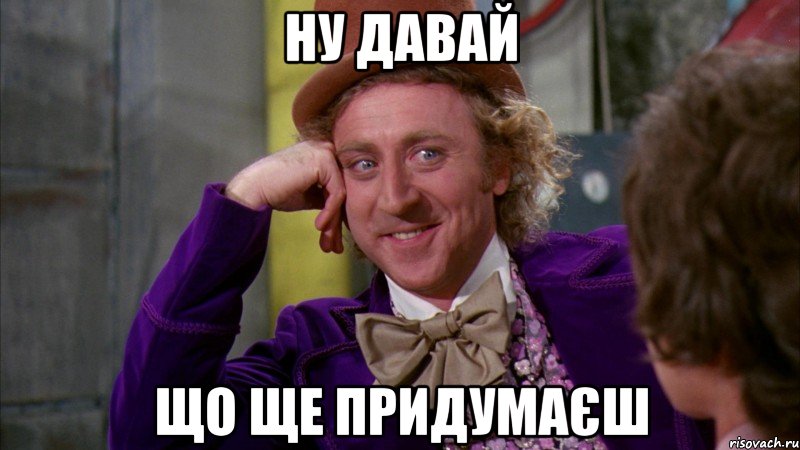 ну давай що ще придумаєш, Мем Ну давай расскажи (Вилли Вонка)
