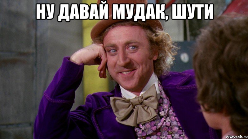 ну давай мудак, шути , Мем Ну давай расскажи (Вилли Вонка)