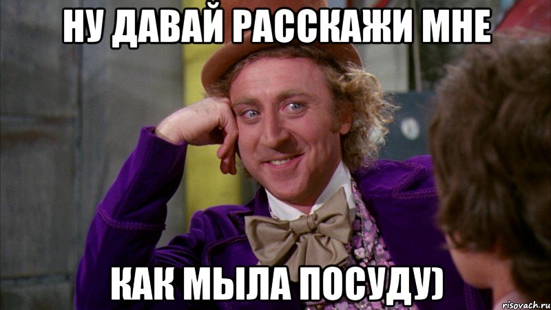 ну давай расскажи мне как мыла посуду), Мем Ну давай расскажи (Вилли Вонка)