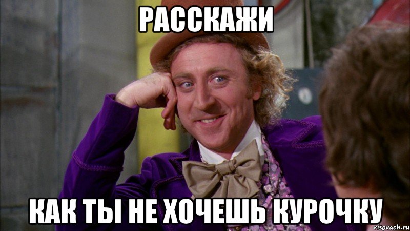 Расскажи как ты не хочешь курочку, Мем Ну давай расскажи (Вилли Вонка)