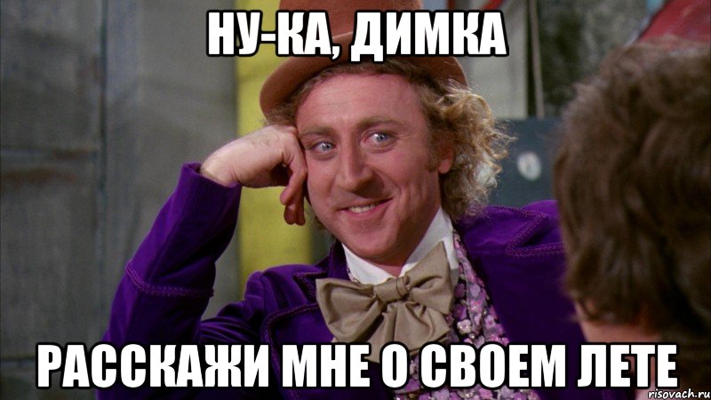 Ну-ка, Димка Расскажи мне о своем лете, Мем Ну давай расскажи (Вилли Вонка)