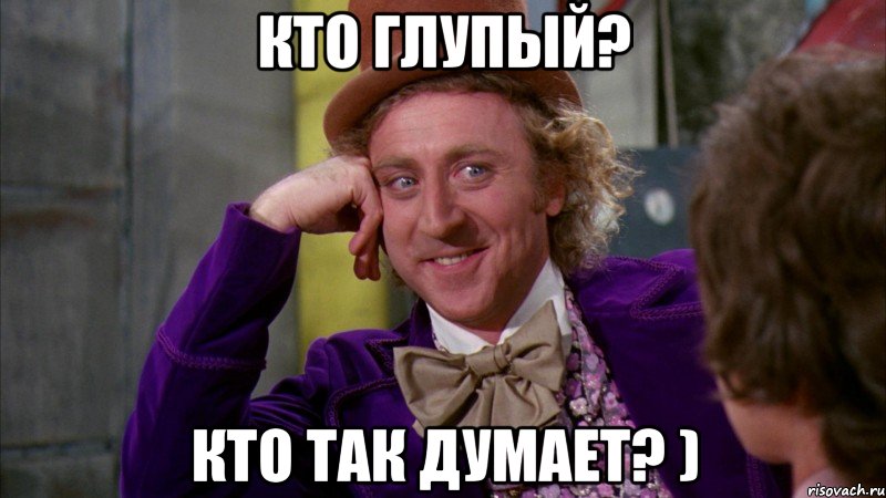 Кто глупый? Кто так думает? ), Мем Ну давай расскажи (Вилли Вонка)