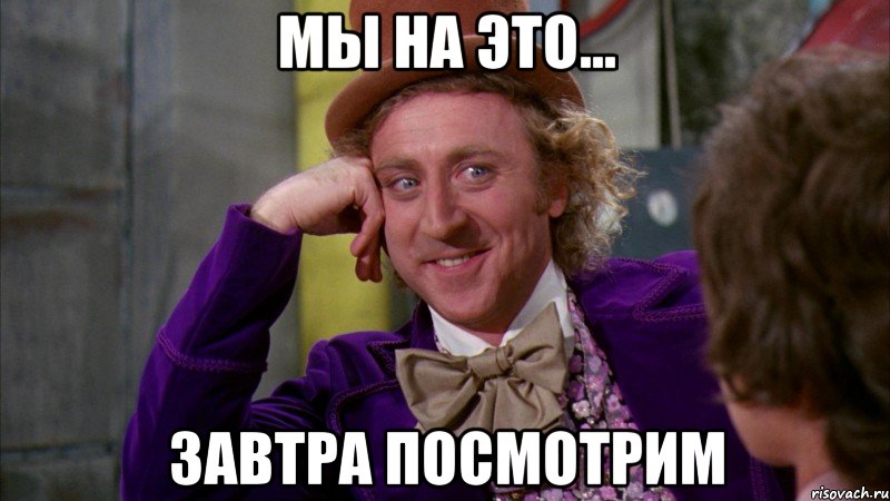 мы на это... Завтра посмотрим, Мем Ну давай расскажи (Вилли Вонка)