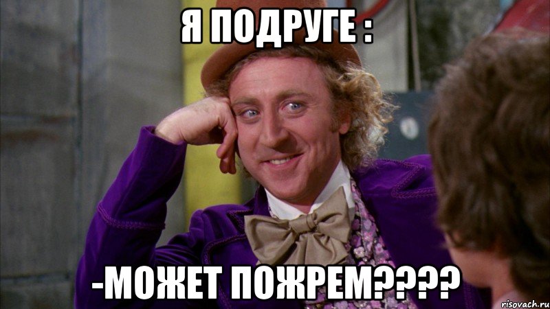 Я подруге : -Может пожрем????, Мем Ну давай расскажи (Вилли Вонка)
