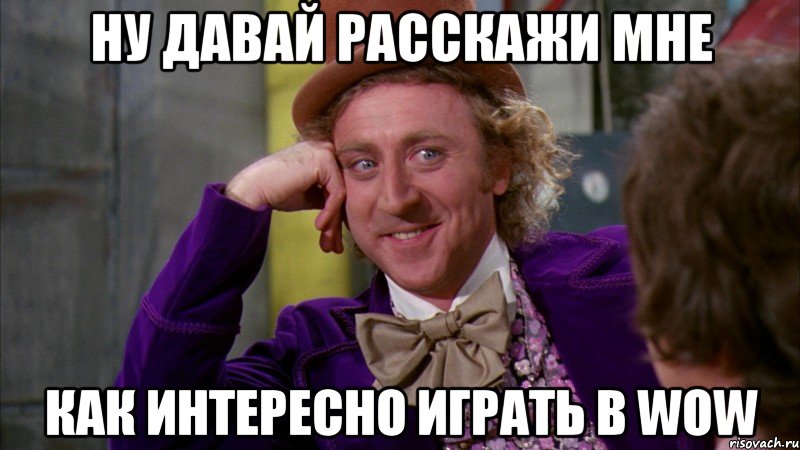 ну давай расскажи мне как интересно играть в wow, Мем Ну давай расскажи (Вилли Вонка)