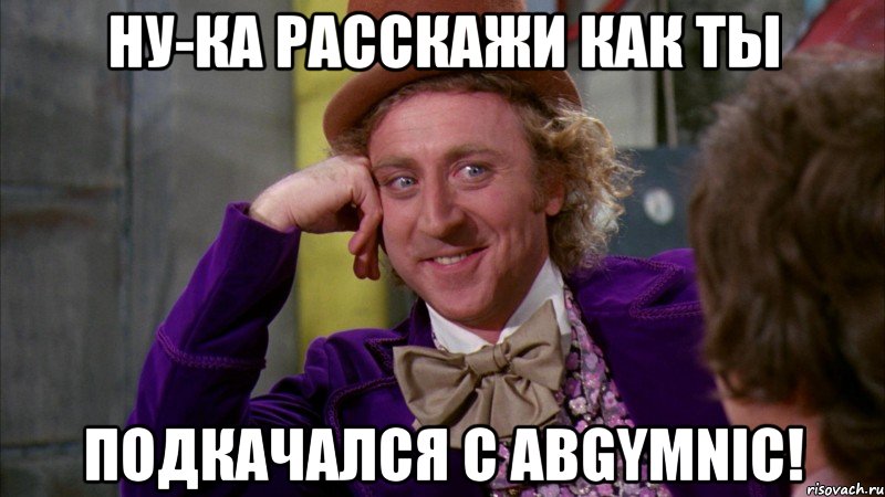 Ну-ка расскажи как ты Подкачался с ABGYMNIC!, Мем Ну давай расскажи (Вилли Вонка)