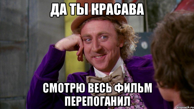 Да ты красава Смотрю весь фильм перепоганил, Мем Ну давай расскажи (Вилли Вонка)