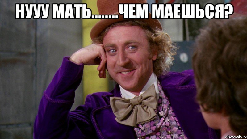 Нууу мать........чем маешься? , Мем Ну давай расскажи (Вилли Вонка)