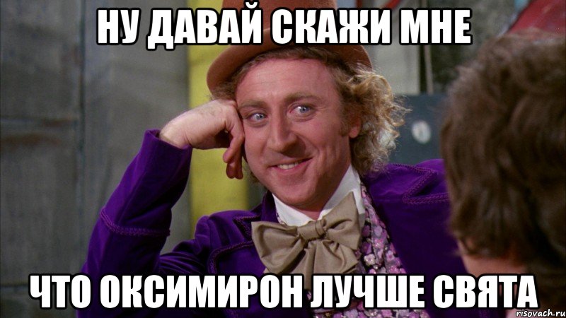 ну давай скажи мне что оксимирон лучше Свята, Мем Ну давай расскажи (Вилли Вонка)