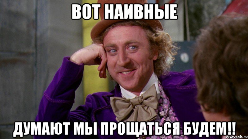 Вот наивные думают мы прощаться будем!!, Мем Ну давай расскажи (Вилли Вонка)