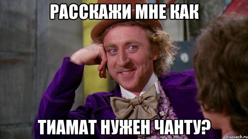 РАССКАЖИ МНЕ КАК ТИАМАТ НУЖЕН ЧАНТУ?, Мем Ну давай расскажи (Вилли Вонка)