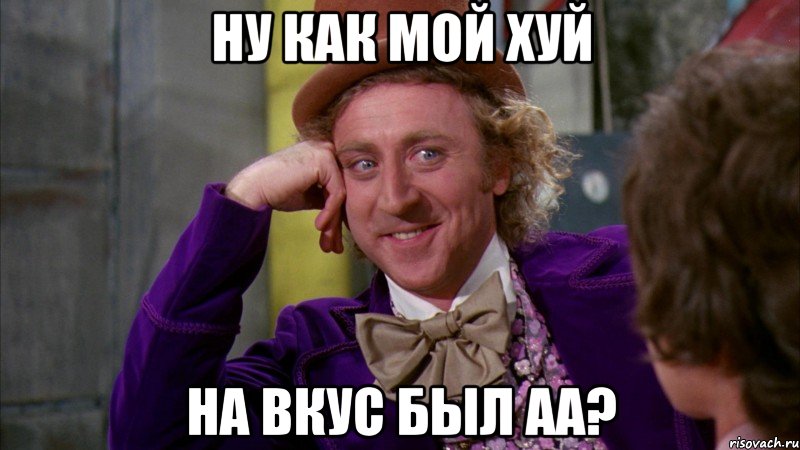 Ну как мой хуй На вкус был аа?, Мем Ну давай расскажи (Вилли Вонка)
