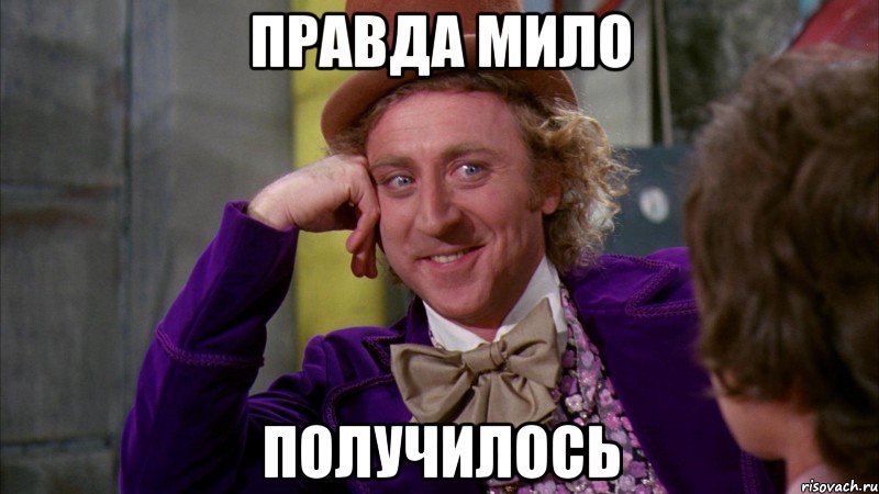 Правда мило Получилось, Мем Ну давай расскажи (Вилли Вонка)