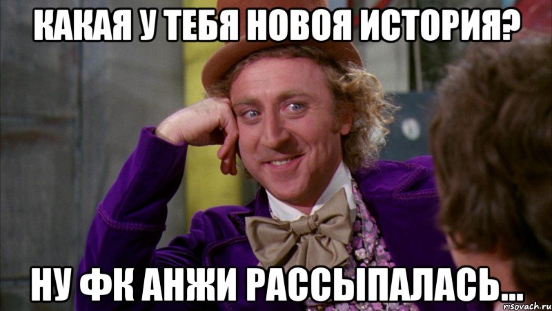 Какая у тебя новоя история? Ну фк анжи рассыпалась..., Мем Ну давай расскажи (Вилли Вонка)