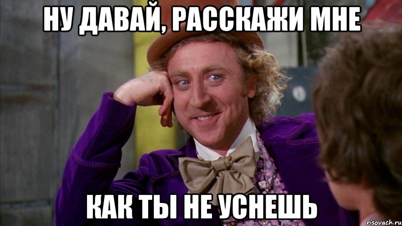 Ну давай, расскажи мне как ты не уснешь, Мем Ну давай расскажи (Вилли Вонка)