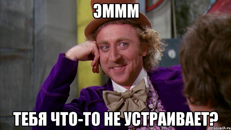 Эммм Тебя что-то не устраивает?, Мем Ну давай расскажи (Вилли Вонка)