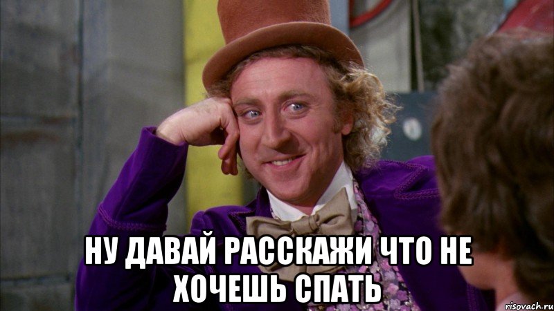  Ну давай расскажи что не хочешь спать, Мем Ну давай расскажи (Вилли Вонка)
