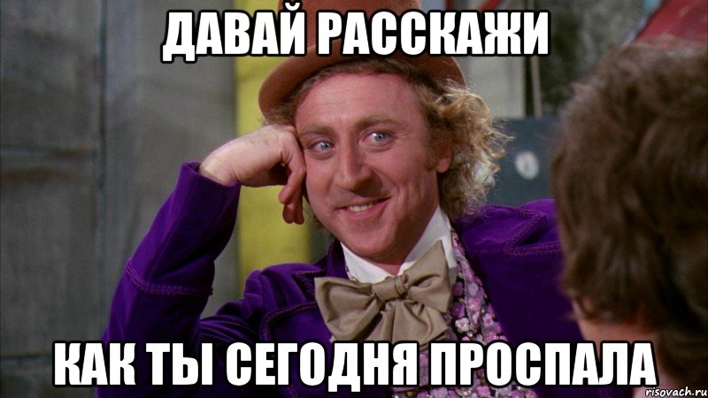 Давай расскажи Как ты сегодня проспала, Мем Ну давай расскажи (Вилли Вонка)