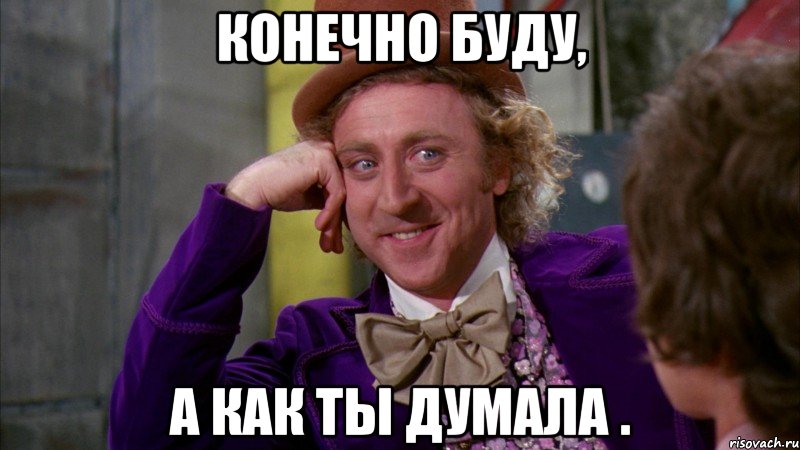 Конечно буду, а как ты думала ., Мем Ну давай расскажи (Вилли Вонка)