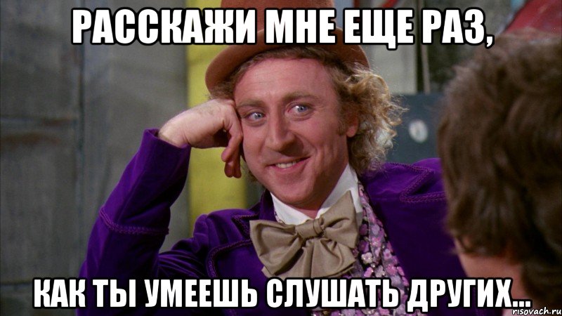 расскажи мне еще раз, как ты умеешь слушать других..., Мем Ну давай расскажи (Вилли Вонка)