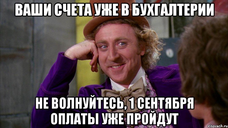 Ваши счета уже в бухгалтерии Не волнуйтесь, 1 сентября оплаты уже пройдут, Мем Ну давай расскажи (Вилли Вонка)