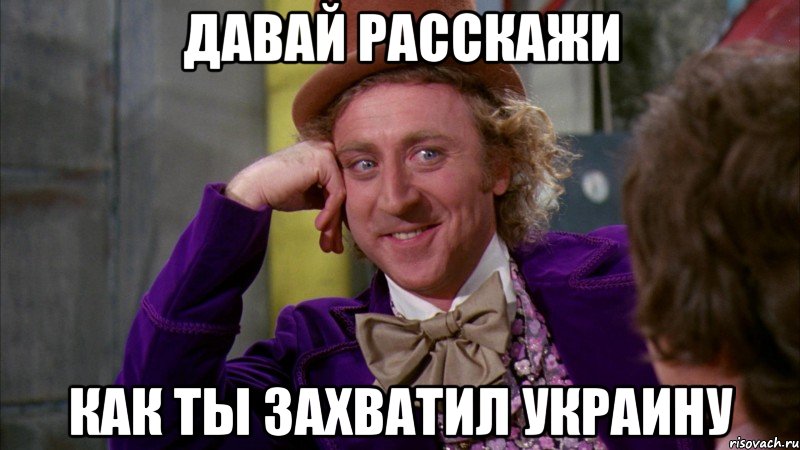 Давай расскажи Как ты захватил Украину, Мем Ну давай расскажи (Вилли Вонка)