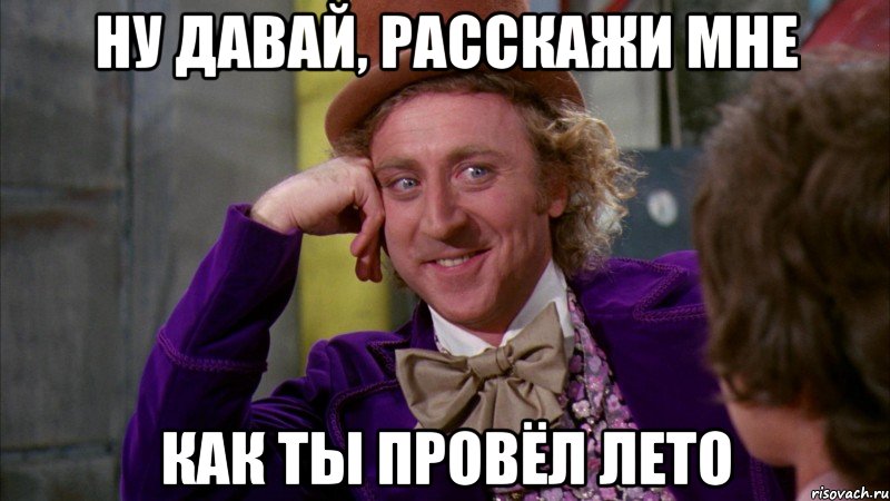 Ну давай, расскажи мне как ты провёл лето, Мем Ну давай расскажи (Вилли Вонка)