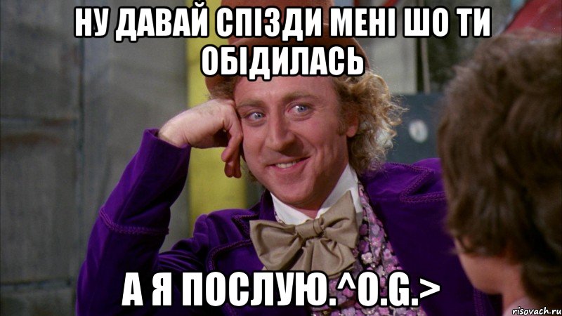 ну давай спізди мені шо ти обідилась а я послую.^O.G.>, Мем Ну давай расскажи (Вилли Вонка)
