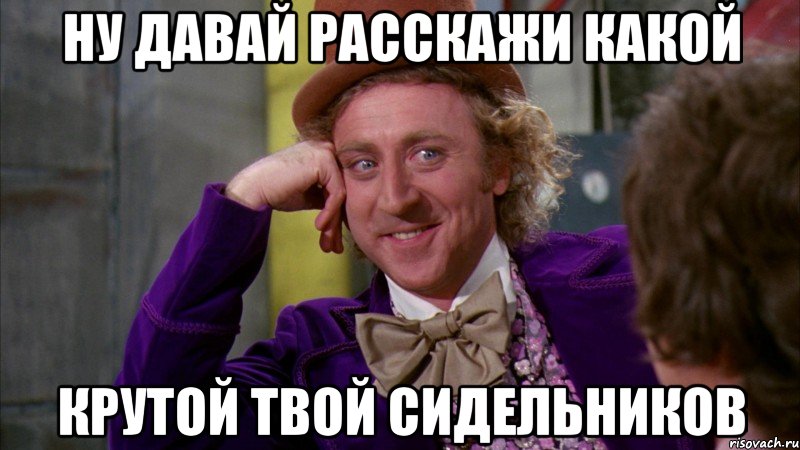 Ну давай расскажи какой крутой твой Сидельников, Мем Ну давай расскажи (Вилли Вонка)