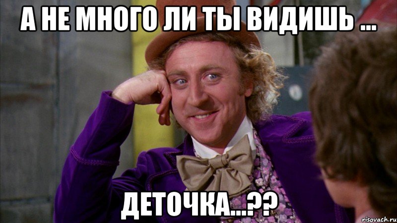 а не много ли ты видишь ... деточка...??, Мем Ну давай расскажи (Вилли Вонка)