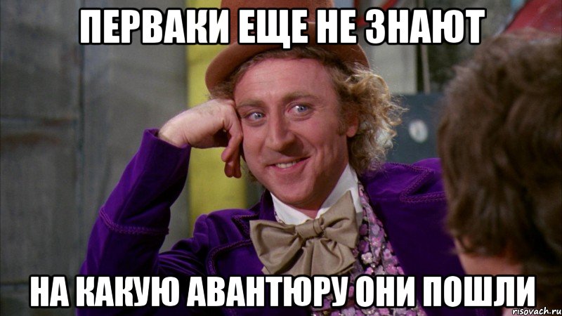 перваки еще не знают на какую авантюру они пошли, Мем Ну давай расскажи (Вилли Вонка)