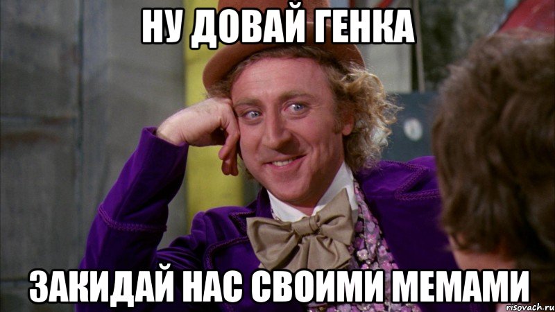 ну довай генка закидай нас своими мемами, Мем Ну давай расскажи (Вилли Вонка)