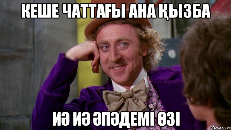Кеше Чаттағы ана қызба Иә иә әпәдемі өзі, Мем Ну давай расскажи (Вилли Вонка)