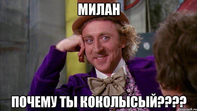 МИЛАН ПОЧЕМУ ТЫ КОКОЛЫСЫЙ????, Мем Ну давай расскажи (Вилли Вонка)